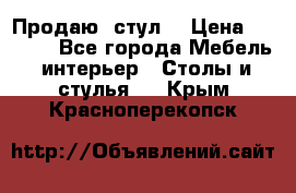 Продаю  стул  › Цена ­ 4 000 - Все города Мебель, интерьер » Столы и стулья   . Крым,Красноперекопск